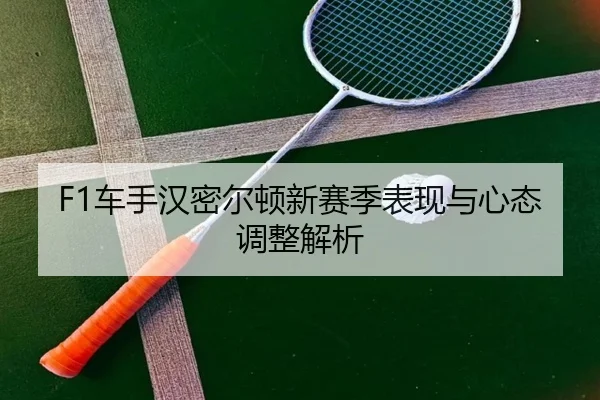 F1车手汉密尔顿新赛季表现与心态调整解析